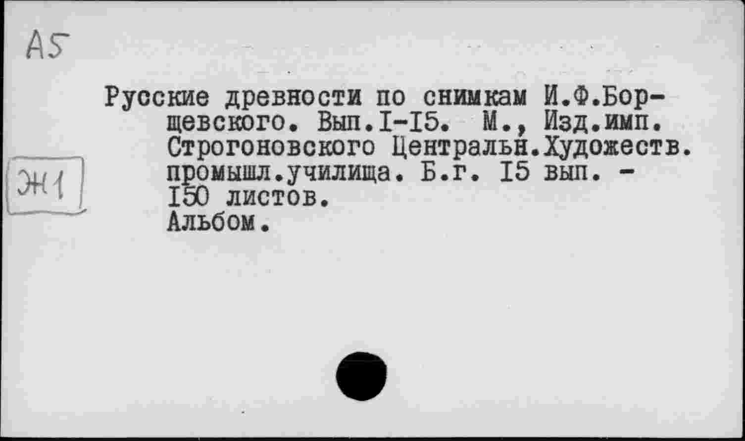 ﻿Русские древности по снимкам И.Ф.Борщевского. Вып.1-15. М., Изд.имп. Строгоновского Центральн.Художеств, промышл.училища. Б.г. 15 выл. -150 листов. Альбом.